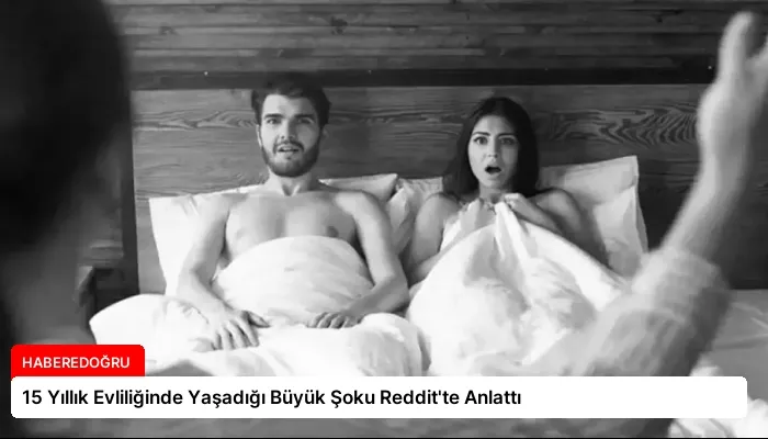 15 Yıllık Evliliğinde Yaşadığı Büyük Şoku Reddit’te Anlattı