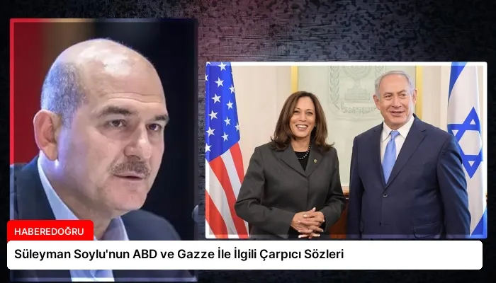 Süleyman Soylu’nun ABD ve Gazze İle İlgili Çarpıcı Sözleri