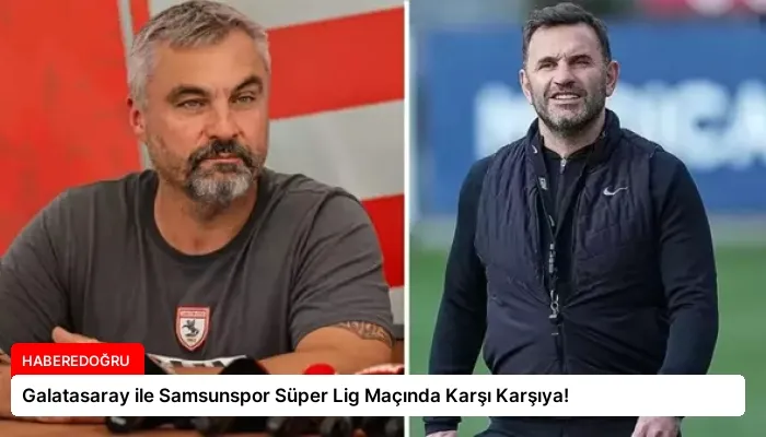 Galatasaray ile Samsunspor Süper Lig Maçında Karşı Karşıya!