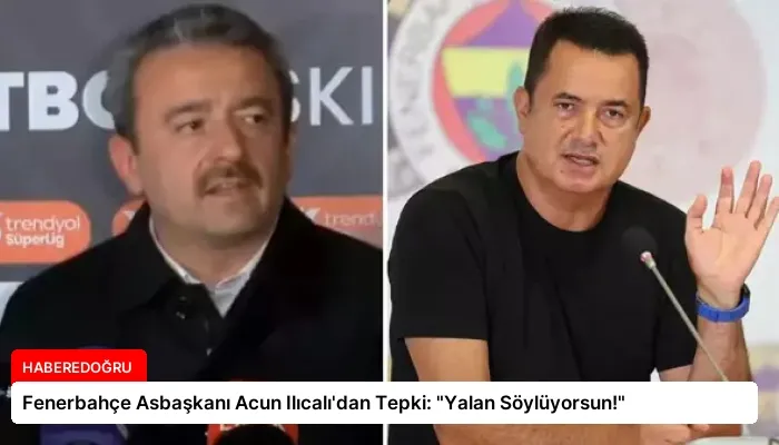 Fenerbahçe Asbaşkanı Acun Ilıcalı’dan Tepki: “Yalan Söylüyorsun!”