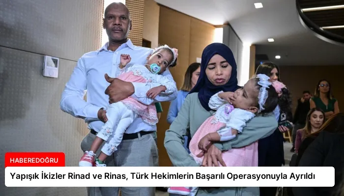 Yapışık İkizler Rinad ve Rinas, Türk Hekimlerin Başarılı Operasyonuyla Ayrıldı