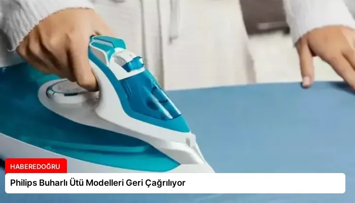 Philips Buharlı Ütü Modelleri Geri Çağrılıyor