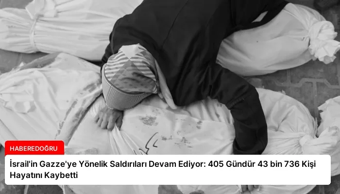 İsrail’in Gazze’ye Yönelik Saldırıları Devam Ediyor: 405 Gündür 43 bin 736 Kişi Hayatını Kaybetti