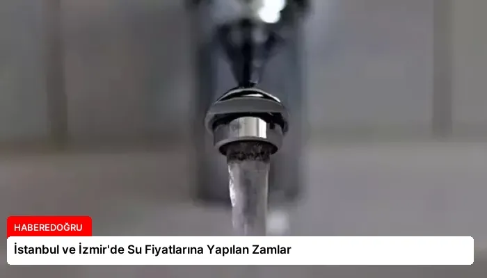İstanbul ve İzmir’de Su Fiyatlarına Yapılan Zamlar