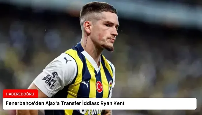 Fenerbahçe’den Ajax’a Transfer İddiası: Ryan Kent