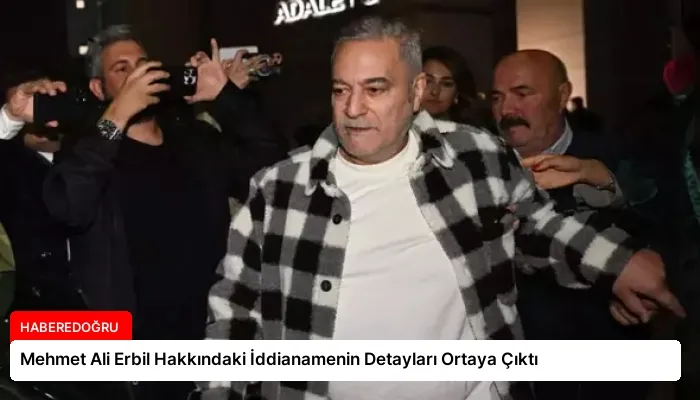 Mehmet Ali Erbil Hakkındaki İddianamenin Detayları Ortaya Çıktı