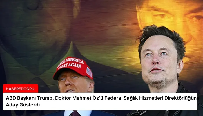 ABD Başkanı Trump, Doktor Mehmet Öz’ü Federal Sağlık Hizmetleri Direktörlüğüne Aday Gösterdi