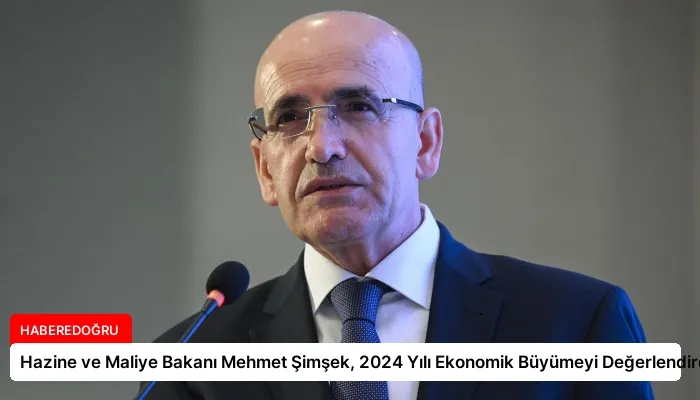 Hazine ve Maliye Bakanı Mehmet Şimşek, 2024 Yılı Ekonomik Büyümeyi Değerlendirdi