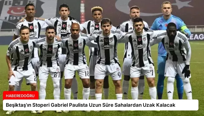 Beşiktaş’ın Stoperi Gabriel Paulista Uzun Süre Sahalardan Uzak Kalacak