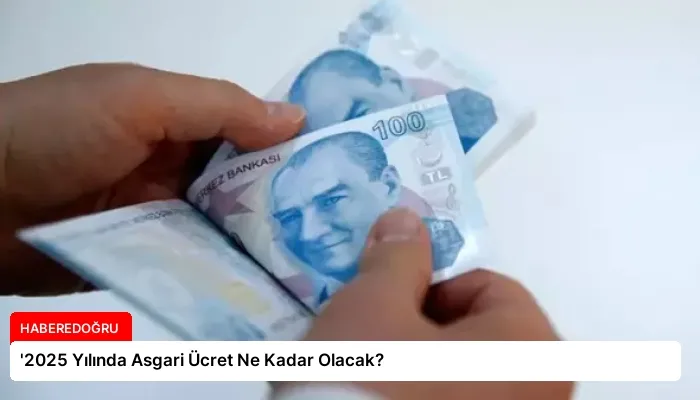 ‘2025 Yılında Asgari Ücret Ne Kadar Olacak?