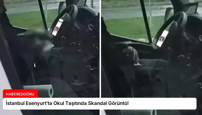 İstanbul Esenyurt’ta Okul Taşıtında Skandal Görüntü!