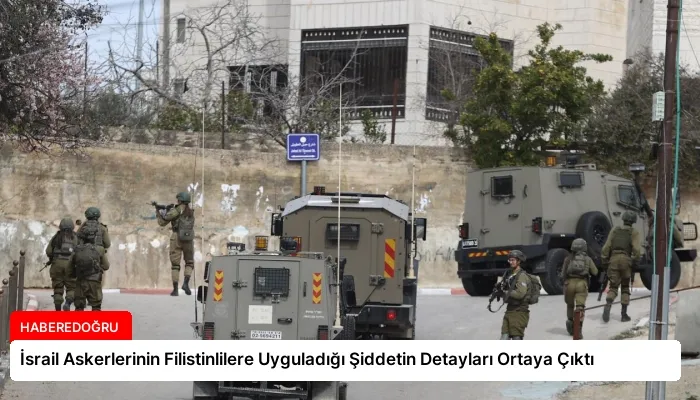 İsrail Askerlerinin Filistinlilere Uyguladığı Şiddetin Detayları Ortaya Çıktı