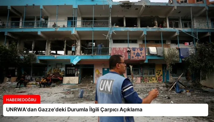 UNRWA’dan Gazze’deki Durumla İlgili Çarpıcı Açıklama
