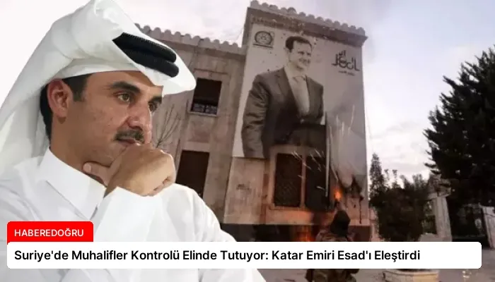 Suriye’de Muhalifler Kontrolü Elinde Tutuyor: Katar Emiri Esad’ı Eleştirdi