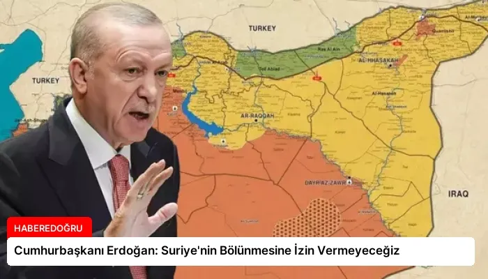 Cumhurbaşkanı Erdoğan: Suriye’nin Bölünmesine İzin Vermeyeceğiz
