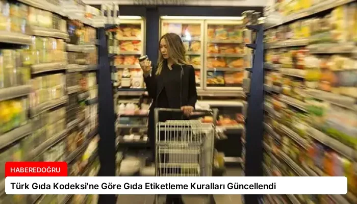 Türk Gıda Kodeksi’ne Göre Gıda Etiketleme Kuralları Güncellendi