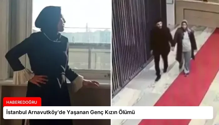 İstanbul Arnavutköy’de Yaşanan Genç Kızın Ölümü