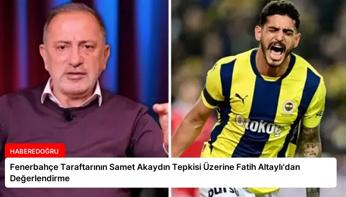 Fenerbahçe Taraftarının Samet Akaydın Tepkisi Üzerine Fatih Altaylı’dan Değerlendirme