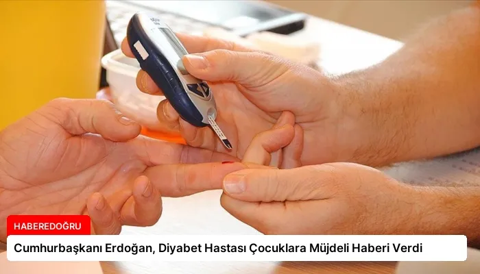 Cumhurbaşkanı Erdoğan, Diyabet Hastası Çocuklara Müjdeli Haberi Verdi