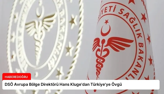 DSÖ Avrupa Bölge Direktörü Hans Kluge’dan Türkiye’ye Övgü