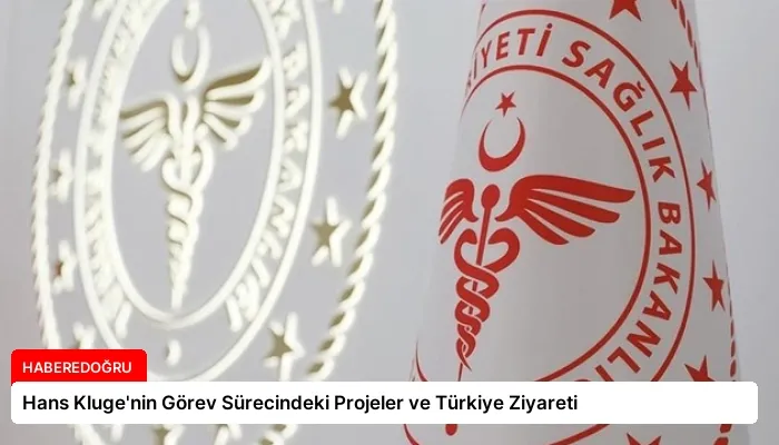 Hans Kluge’nin Görev Sürecindeki Projeler ve Türkiye Ziyareti
