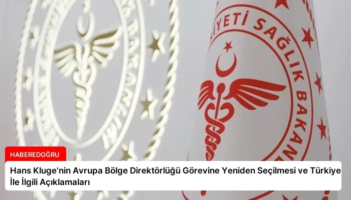 Hans Kluge’nin Avrupa Bölge Direktörlüğü Görevine Yeniden Seçilmesi ve Türkiye İle İlgili Açıklamaları