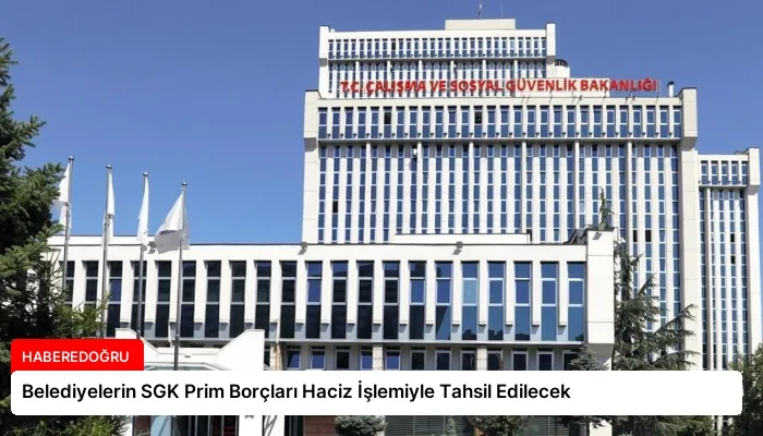 Belediyelerin SGK Prim Borçları Haciz İşlemiyle Tahsil Edilecek