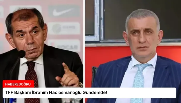 TFF Başkanı İbrahim Hacıosmanoğlu Gündemde!