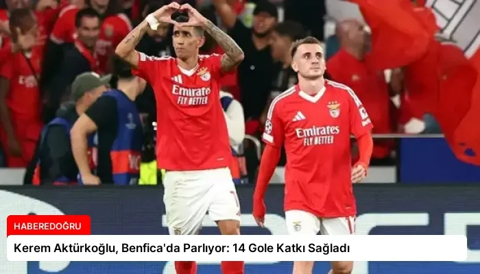 Kerem Aktürkoğlu, Benfica’da Parlıyor: 14 Gole Katkı Sağladı