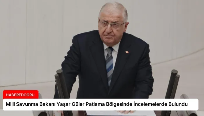 Milli Savunma Bakanı Yaşar Güler Patlama Bölgesinde İncelemelerde Bulundu