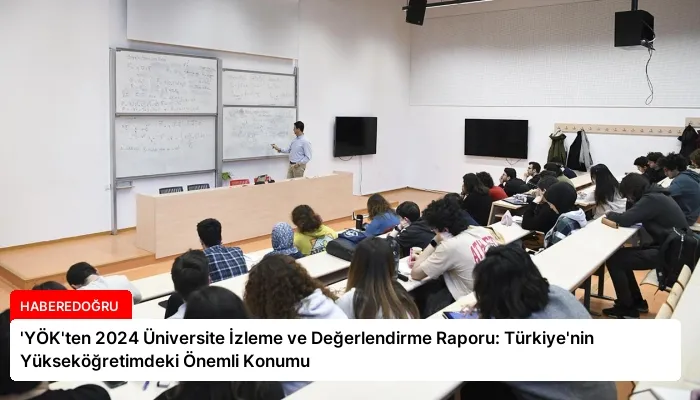 ‘YÖK’ten 2024 Üniversite İzleme ve Değerlendirme Raporu: Türkiye’nin Yükseköğretimdeki Önemli Konumu