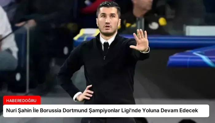 Nuri Şahin İle Borussia Dortmund Şampiyonlar Ligi’nde Yoluna Devam Edecek