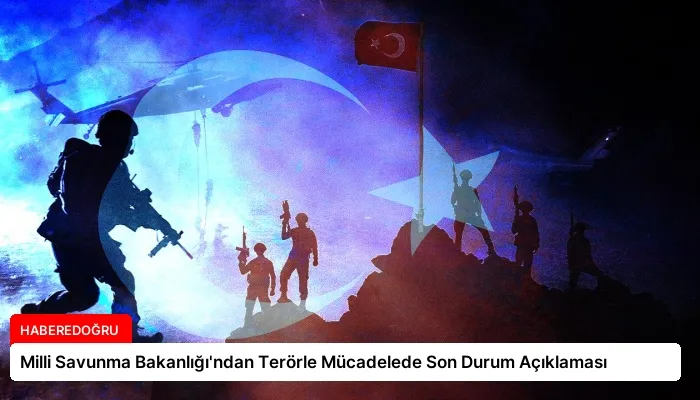 Milli Savunma Bakanlığı’ndan Terörle Mücadelede Son Durum Açıklaması