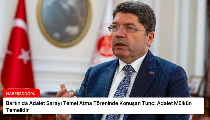Bartın’da Adalet Sarayı Temel Atma Töreninde Konuşan Tunç: Adalet Mülkün Temelidir