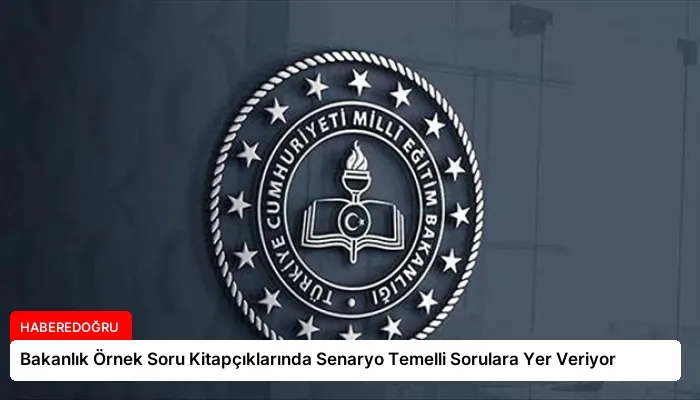 Bakanlık Örnek Soru Kitapçıklarında Senaryo Temelli Sorulara Yer Veriyor