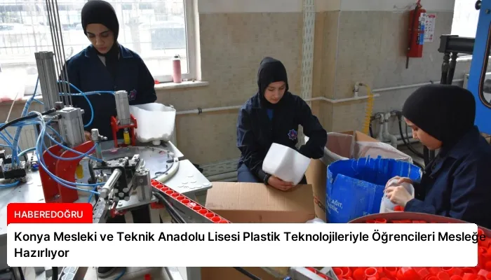 Konya Mesleki ve Teknik Anadolu Lisesi Plastik Teknolojileriyle Öğrencileri Mesleğe Hazırlıyor