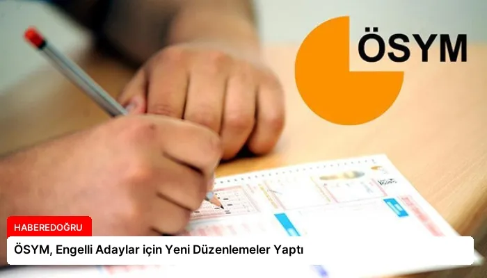 ÖSYM, Engelli Adaylar için Yeni Düzenlemeler Yaptı
