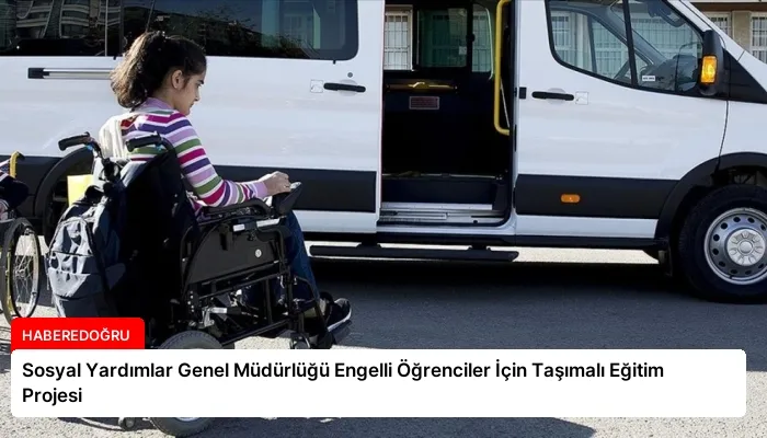 Sosyal Yardımlar Genel Müdürlüğü Engelli Öğrenciler İçin Taşımalı Eğitim Projesi