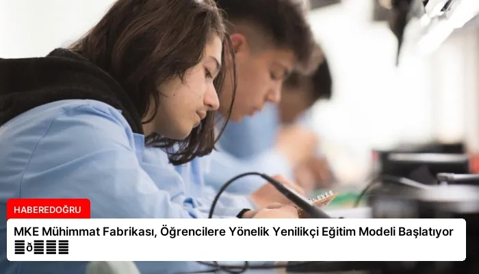 MKE Mühimmat Fabrikası, Öğrencilere Yönelik Yenilikçi Eğitim Modeli Başlatıyor ⏬👇