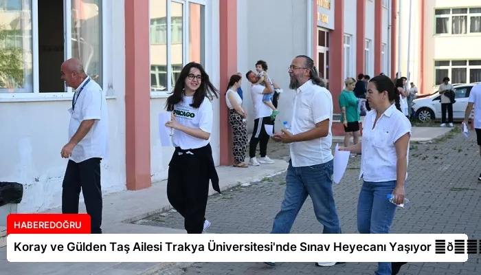 Koray ve Gülden Taş Ailesi Trakya Üniversitesi’nde Sınav Heyecanı Yaşıyor ⏬👇