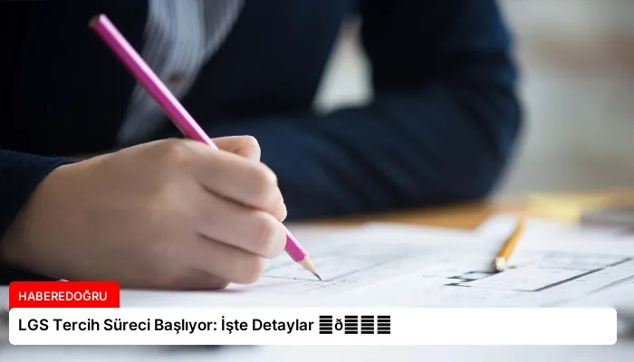LGS Tercih Süreci Başlıyor: İşte Detaylar ⏬👇
