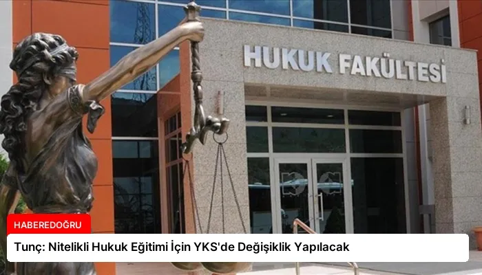 Tunç: Nitelikli Hukuk Eğitimi İçin YKS’de Değişiklik Yapılacak