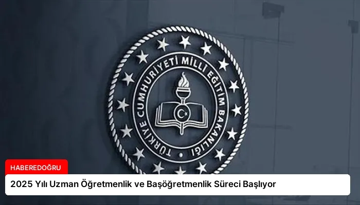 2025 Yılı Uzman Öğretmenlik ve Başöğretmenlik Süreci Başlıyor