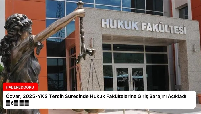 Özvar, 2025-YKS Tercih Sürecinde Hukuk Fakültelerine Giriş Barajını Açıkladı ⏬👇