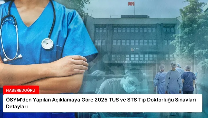 ÖSYM’den Yapılan Açıklamaya Göre 2025 TUS ve STS Tıp Doktorluğu Sınavları Detayları