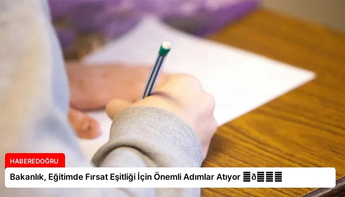 Bakanlık, Eğitimde Fırsat Eşitliği İçin Önemli Adımlar Atıyor ⏬👇