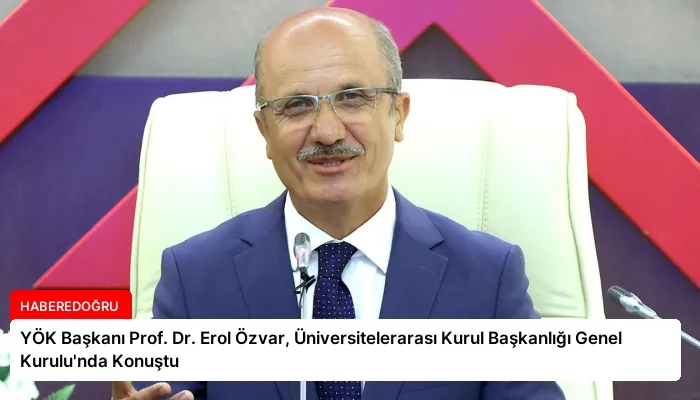 YÖK Başkanı Prof. Dr. Erol Özvar, Üniversitelerarası Kurul Başkanlığı Genel Kurulu’nda Konuştu