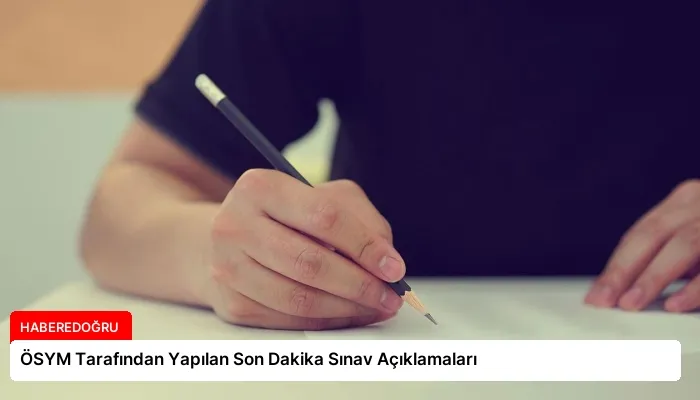 ÖSYM Tarafından Yapılan Son Dakika Sınav Açıklamaları