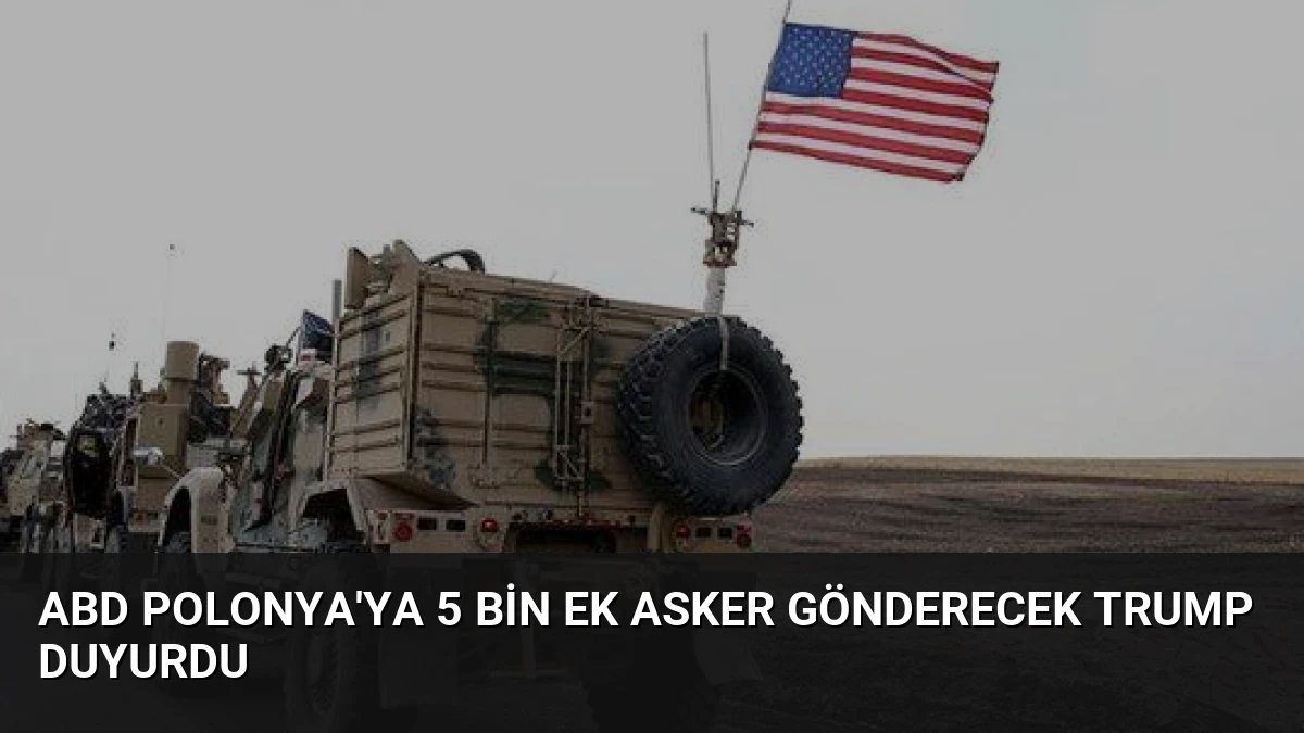 ABD Polonya’ya 5 Bin Ek Asker Gönderecek Trump Duyurdu