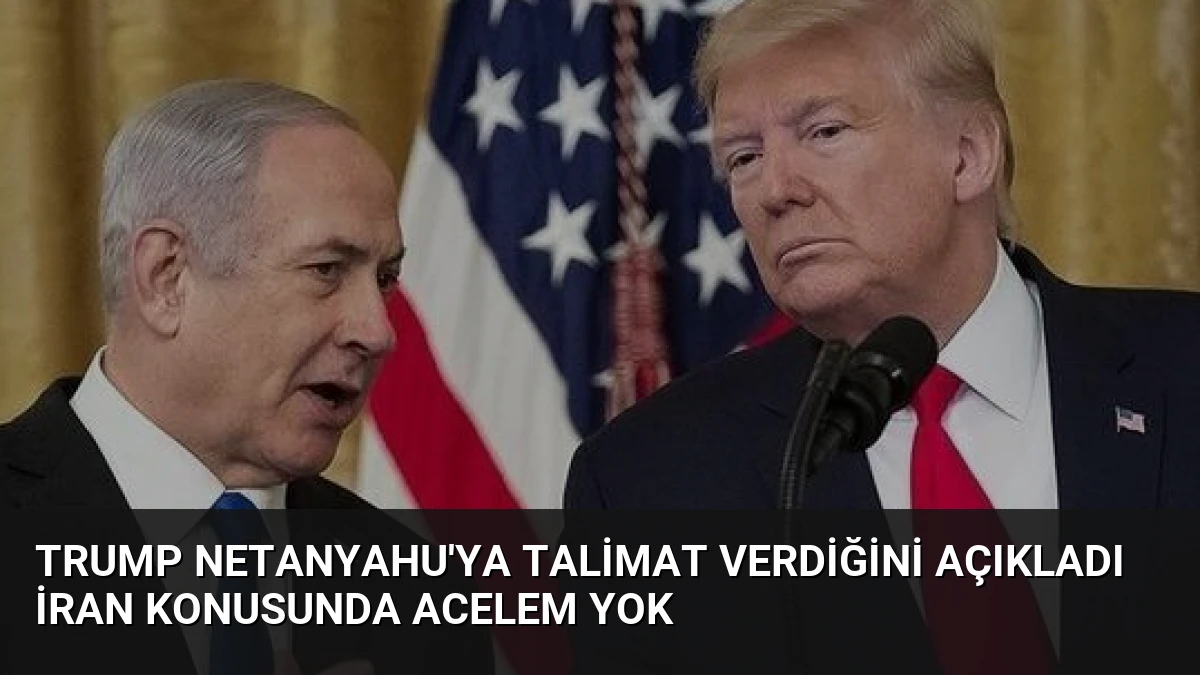 Trump Netanyahu’ya Talimat Verdiğini Açıkladı İran Konusunda Acelem Yok